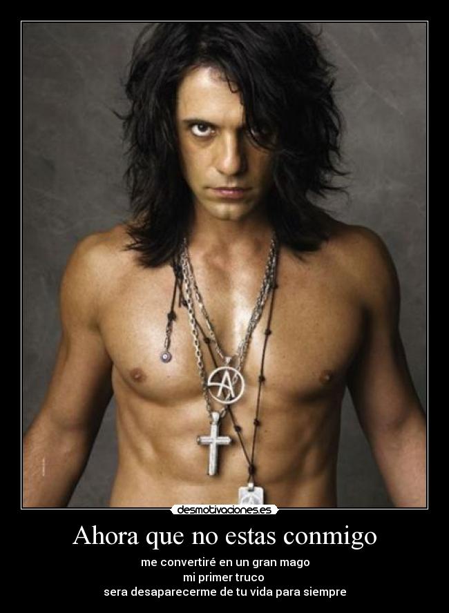 Ahora que no estas conmigo - me convertiré en un gran mago
mi primer truco
sera desaparecerme de tu vida para siempre
