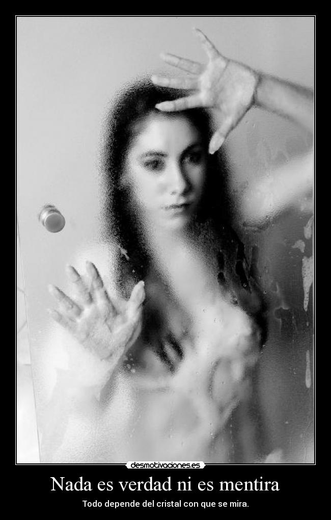 Nada es verdad ni es mentira - Todo depende del cristal con que se mira.