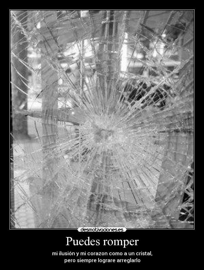 Puedes romper - mi ilusión y mi corazon como a un cristal,
pero siempre lograre arreglarlo