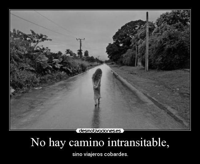 No hay camino intransitable, -