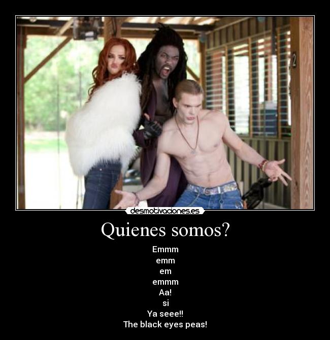 Quienes somos? - Emmm
emm
em
emmm
Aa!
si
Ya seee!!
The black eyes peas!