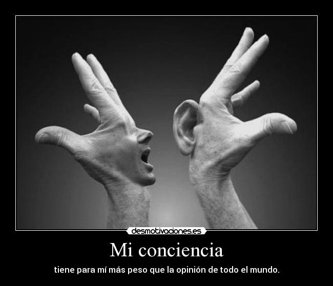 Mi conciencia - tiene para mí más peso que la opinión de todo el mundo.