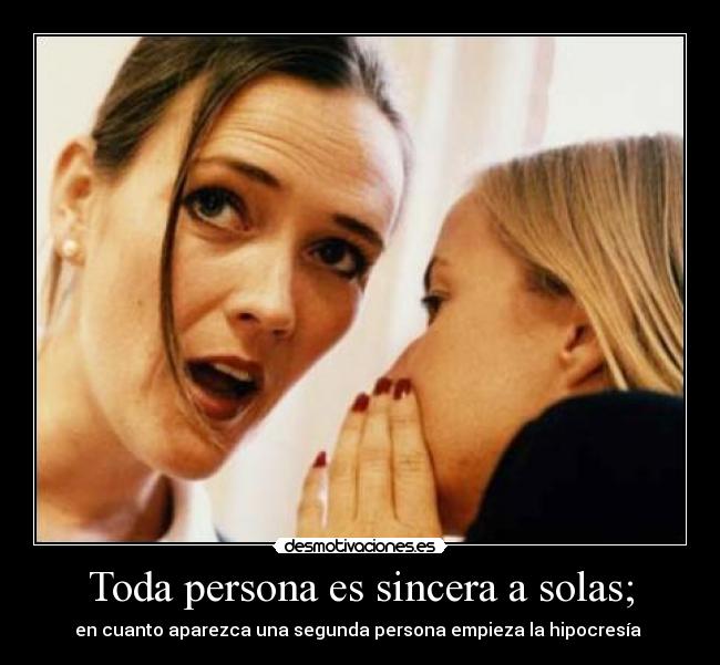 Toda persona es sincera a solas; - en cuanto aparezca una segunda persona empieza la hipocresía