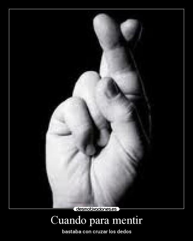 Cuando para mentir - bastaba con cruzar los dedos