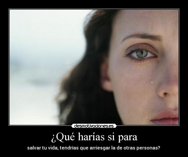 ¿Qué harías si para - salvar tu vida, tendrías que arriesgar la de otras personas? 