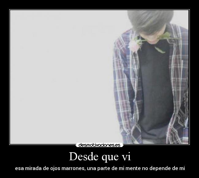 Desde que vi - esa mirada de ojos marrones, una parte de mi mente no depende de mi