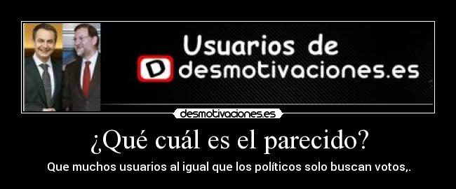 ¿Qué cuál es el parecido? - Que muchos usuarios al igual que los políticos solo buscan votos,.