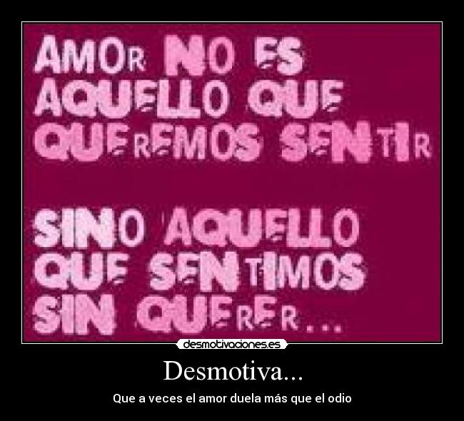Desmotiva... - Que a veces el amor duela más que el odio♥