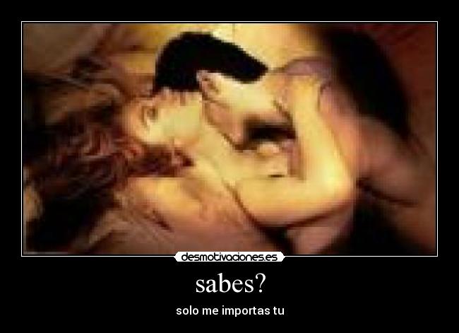 sabes? - solo me importas tu