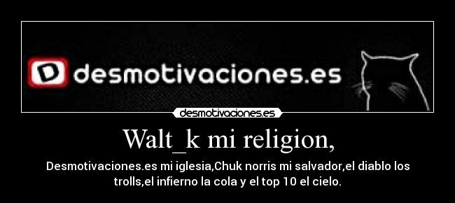 Walt_k mi religion, - Desmotivaciones.es mi iglesia,Chuk norris mi salvador,el diablo los
trolls,el infierno la cola y el top 10 el cielo.