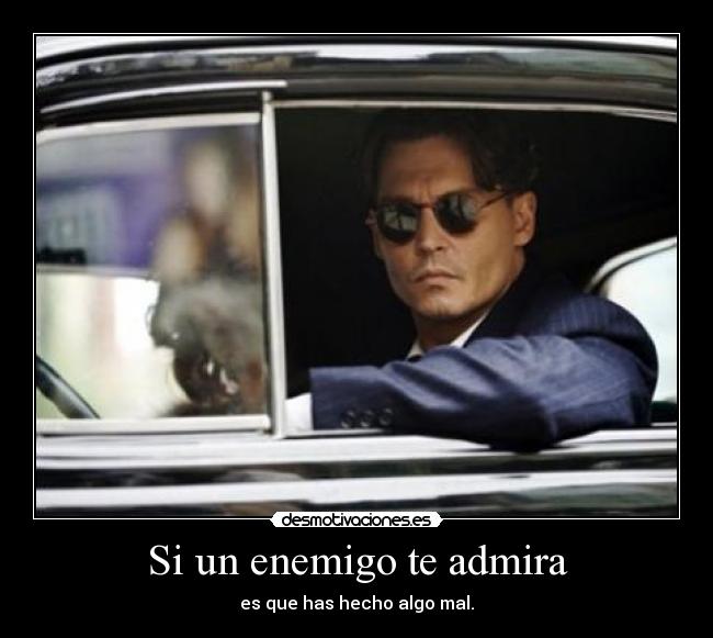 Si un enemigo te admira - es que has hecho algo mal.