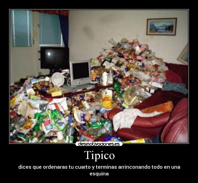 Tipico - dices que ordenaras tu cuarto y terminas arrinconando todo en una esquina