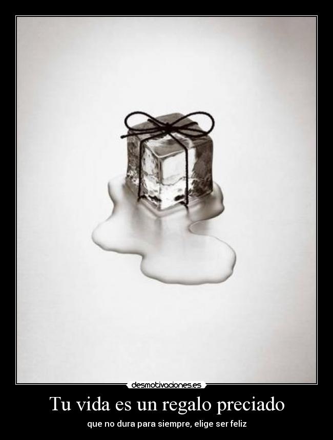 Tu vida es un regalo preciado - que no dura para siempre, elige ser feliz