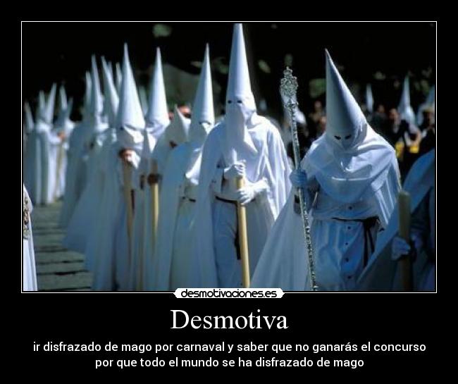 Desmotiva - ir disfrazado de mago por carnaval y saber que no ganarás el concurso
por que todo el mundo se ha disfrazado de mago