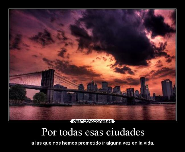 Por todas esas ciudades - a las que nos hemos prometido ir alguna vez en la vida.