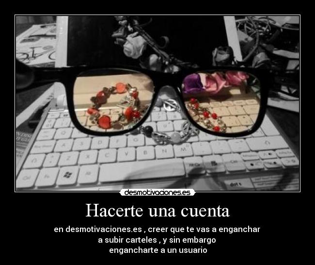 Hacerte una cuenta - en desmotivaciones.es , creer que te vas a enganchar
a subir carteles , y sin embargo
engancharte a un usuario