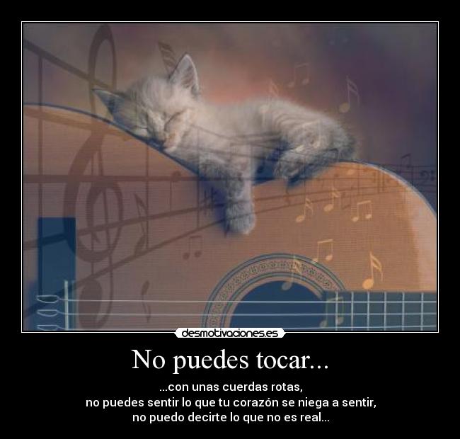 No puedes tocar... - ...con unas cuerdas rotas,
no puedes sentir lo que tu corazón se niega a sentir,
no puedo decirte lo que no es real...