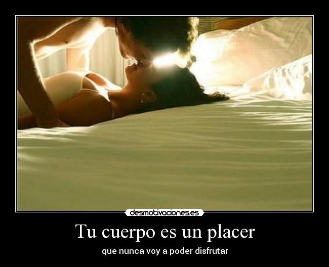 Tu cuerpo es un placer - que nunca voy a poder disfrutar
