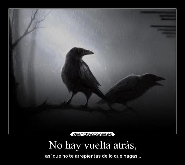No hay vuelta atrás, - así que no te arrepientas de lo que hagas...