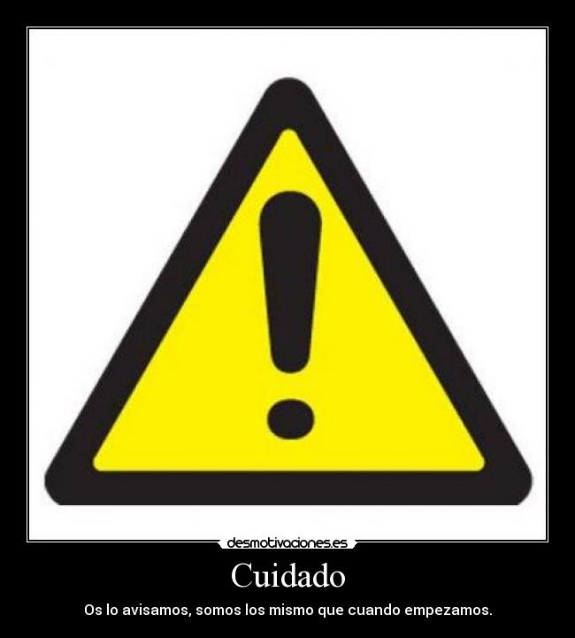 Cuidado - Os lo avisamos, somos los mismo que cuando empezamos.