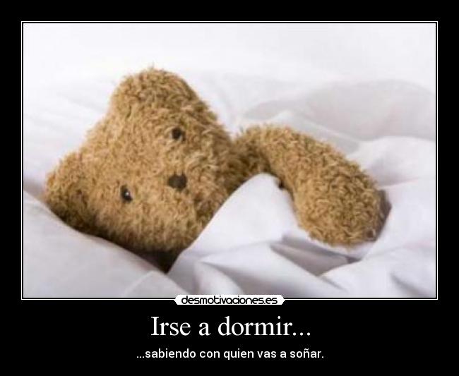 Irse a dormir... - ...sabiendo con quien vas a soñar.