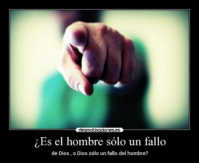 ¿Es el hombre sólo un fallo - de Dios , o Dios sólo un fallo del hombre?