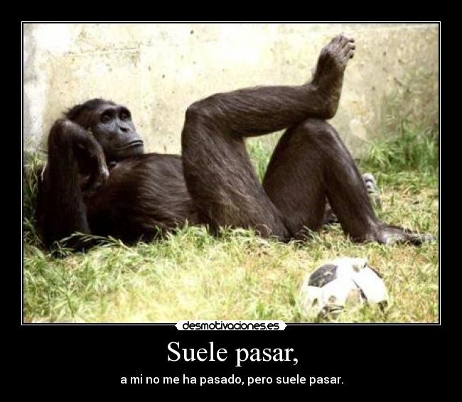 Suele pasar, - a mi no me ha pasado, pero suele pasar.