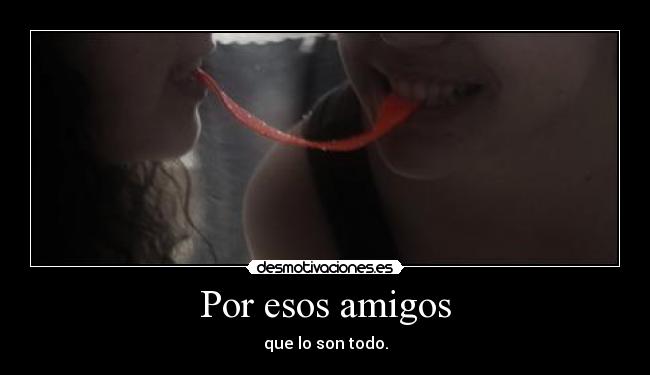Por esos amigos -