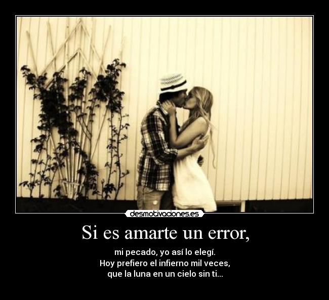 Si es amarte un error, -
