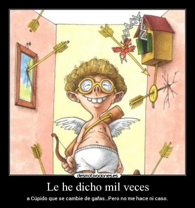 Le he dicho mil veces - a Cúpido que se cambie de gafas...Pero no me hace ni caso.