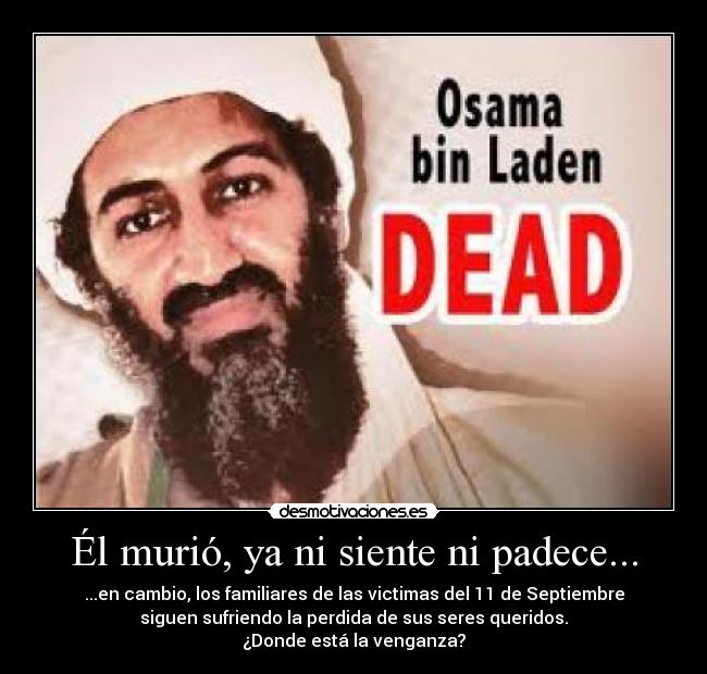 Él murió, ya ni siente ni padece... - ...en cambio, los familiares de las victimas del 11 de Septiembre
siguen sufriendo la perdida de sus seres queridos.
¿Donde está la venganza?