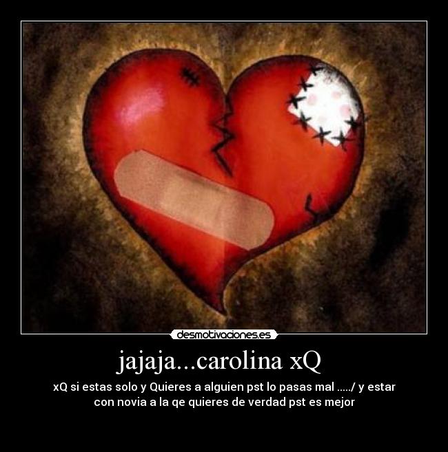 jajaja...carolina xQ  - xQ si estas solo y Quieres a alguien pst lo pasas mal ...../ y estar
con novia a la qe quieres de verdad pst es mejor

