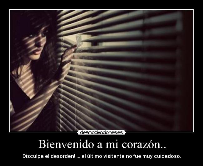 Bienvenido a mi corazón.. - Disculpa el desorden! ... el último visitante no fue muy cuidadoso.