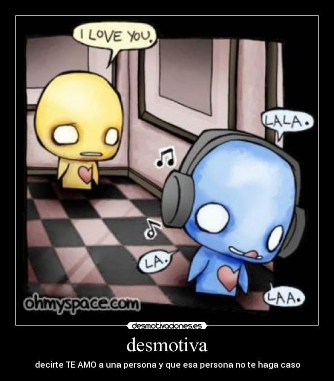 desmotiva - decirte TE AMO a una persona y que esa persona no te haga caso
