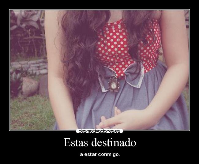 Estas destinado - a estar conmigo.