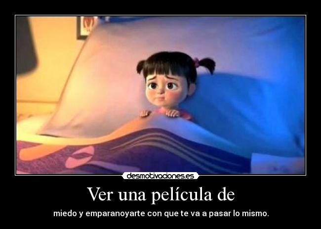 Ver una película de - miedo y emparanoyarte con que te va a pasar lo mismo.