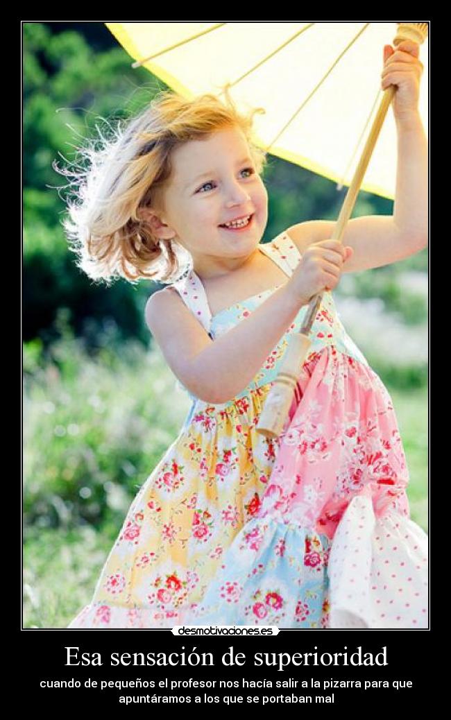 Esa sensación de superioridad - cuando de pequeños el profesor nos hacía salir a la pizarra para que
apuntáramos a los que se portaban mal