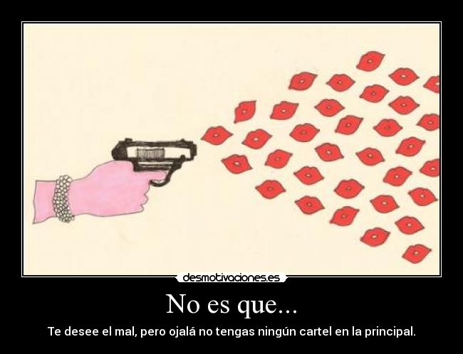 No es que... - Te desee el mal, pero ojalá no tengas ningún cartel en la principal.