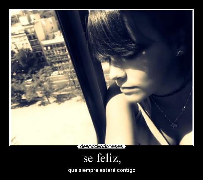 se feliz, - que siempre estaré contigo