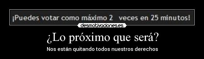 ¿Lo próximo que será? - Nos están quitando todos nuestros derechos