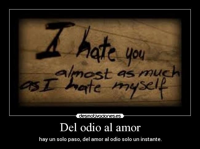 Del odio al amor - hay un solo paso, del amor al odio solo un instante.