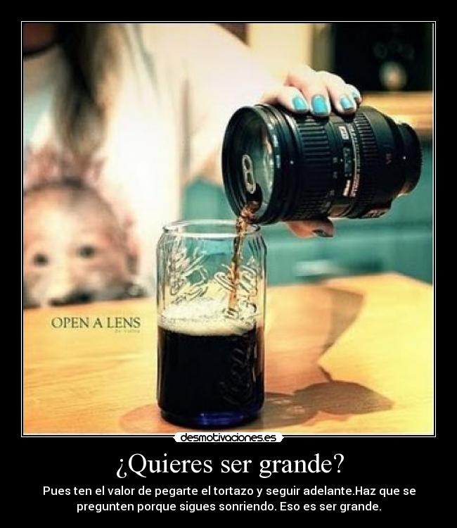 ¿Quieres ser grande? - Pues ten el valor de pegarte el tortazo y seguir adelante.Haz que se
pregunten porque sigues sonriendo. Eso es ser grande.