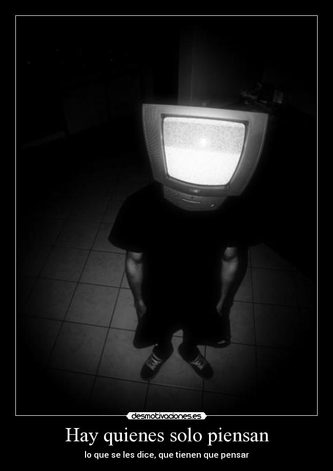 Hay quienes solo piensan - lo que se les dice, que tienen que pensar