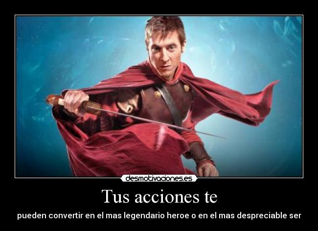Tus acciones te - pueden convertir en el mas legendario heroe o en el mas despreciable ser