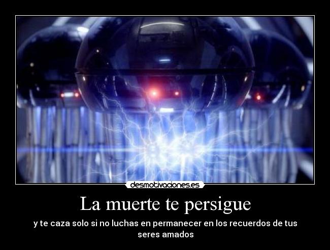 La muerte te persigue - y te caza solo si no luchas en permanecer en los recuerdos de tus seres amados