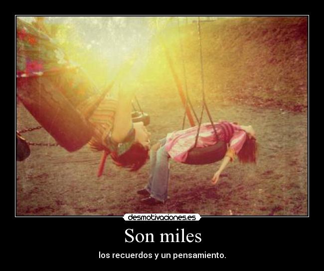 Son miles - los recuerdos y un pensamiento.