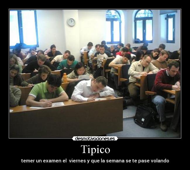 Tipico - temer un examen el viernes y que la semana se te pase volando
