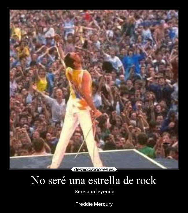 No seré una estrella de rock - Seré una leyenda
Freddie Mercury
