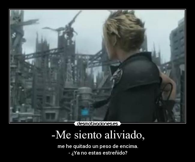 -Me siento aliviado, - me he quitado un peso de encima.
- ¿Ya no estas estreñido?