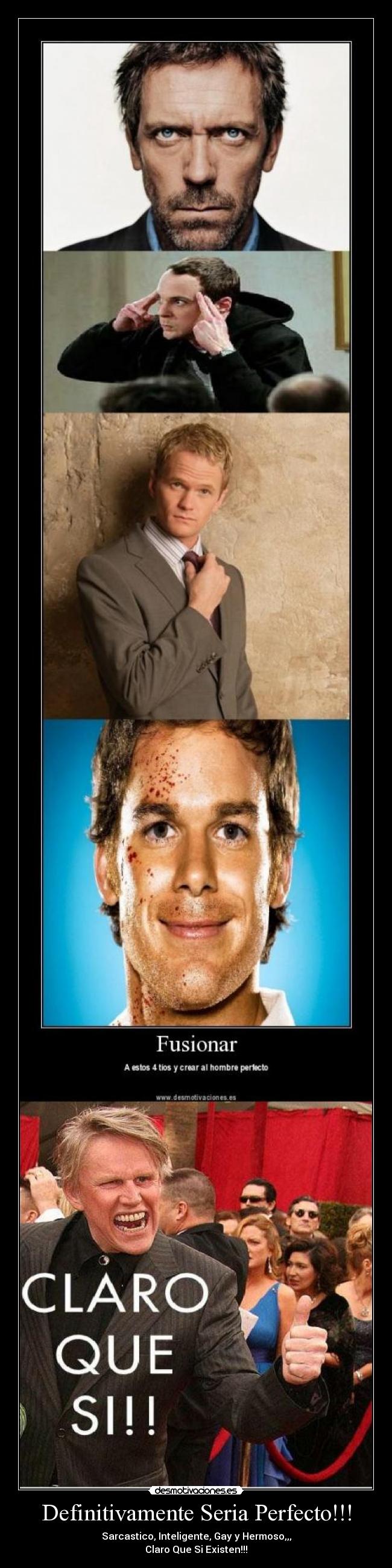 Definitivamente Seria Perfecto!!! - Sarcastico, Inteligente, Gay y Hermoso,,,
Claro Que Si Existen!!!
